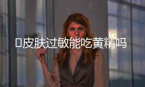 ​皮肤过敏能吃黄精吗