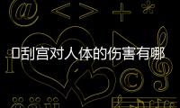 ​刮宫对人体的伤害有哪些？