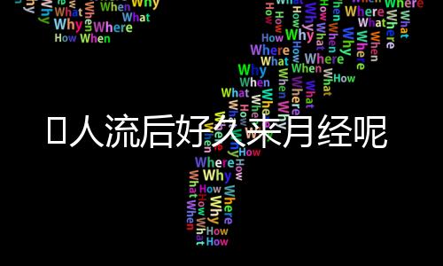 人流后好久来月经呢