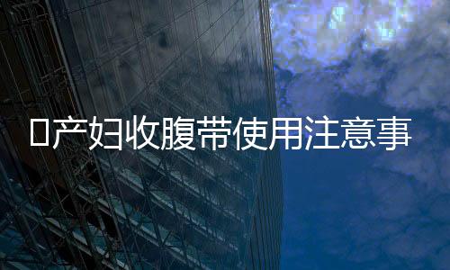 ​产妇收腹带使用注意事项