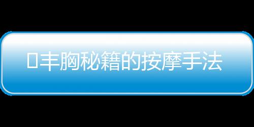 ​丰胸秘籍的按摩手法