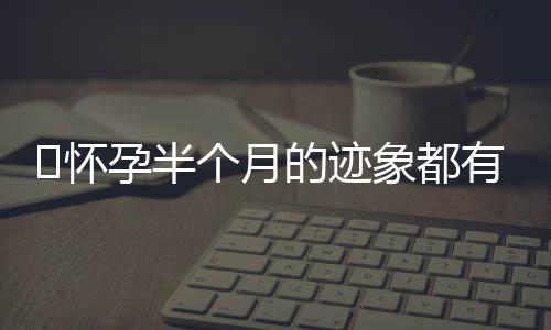 ​怀孕半个月的迹象都有什么