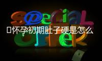 ​怀孕初期肚子硬是怎么回事