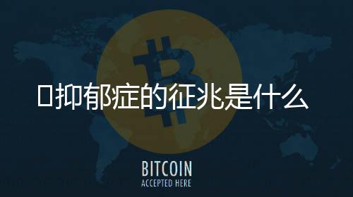 ​抑郁症的征兆是什么