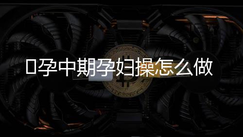 孕中期孕妇操怎么做