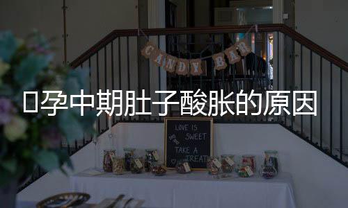 ​孕中期肚子酸胀的原因是什么