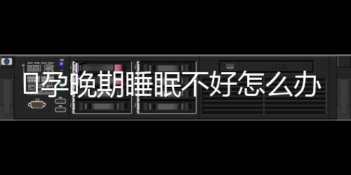 孕晚期睡眠不好怎么办