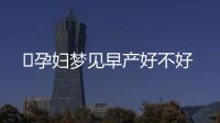 ​孕妇梦见早产好不好