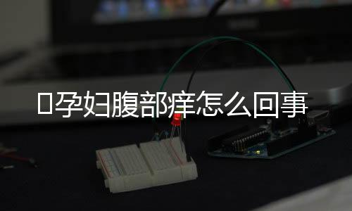 孕妇腹部痒怎么回事