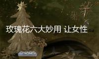 玫瑰花六大妙用 让女性更靓丽