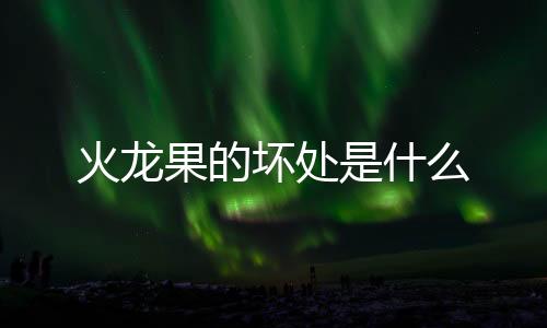火龙果的坏处是什么