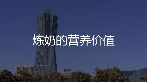 炼奶的营养价值