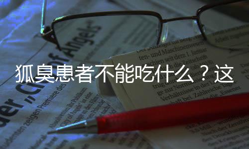 狐臭患者不能吃什么？这些食物不要碰！