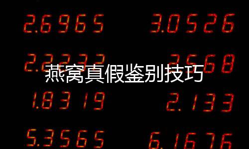 燕窝真假鉴别技巧