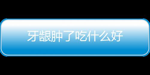 牙龈肿了吃什么好