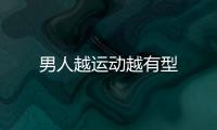 男人越运动越有型