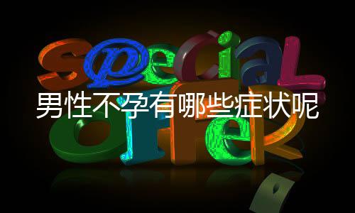 男性不孕有哪些症状呢
