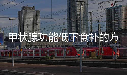 甲状腺功能低下食补的方法有哪些
