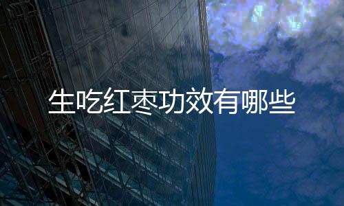 生吃红枣功效有哪些