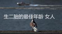 生二胎的最佳年龄 女人多少岁生二胎最好！