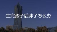 生完孩子后胖了怎么办