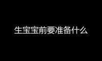 生宝宝前要准备什么
