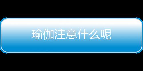 瑜伽注意什么呢
