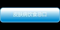皮肤病饮食忌口
