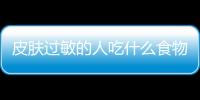皮肤过敏的人吃什么食物好