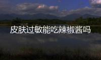 皮肤过敏能吃辣椒酱吗