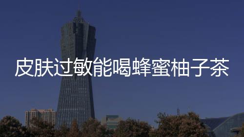 皮肤过敏能喝蜂蜜柚子茶吗