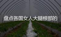 盘点各国女人大腿根部的秘密