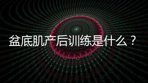 盆底肌产后训练是什么?