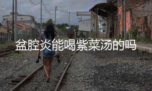 盆腔炎能喝紫菜汤的吗