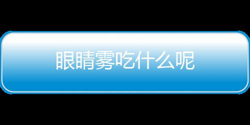 眼睛雾吃什么呢