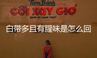 白带多且有腥味是怎么回事？