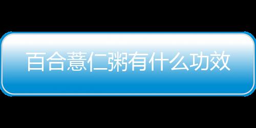 百合薏仁粥有什么功效