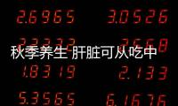 秋季养生 肝脏可从吃中养入秋季节要养肝