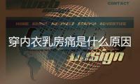 穿内衣乳房痛是什么原因导致的