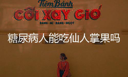 糖尿病人能吃仙人掌果吗