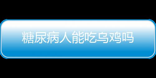 糖尿病人能吃乌鸡吗