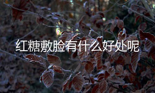 红糖敷脸有什么好处呢