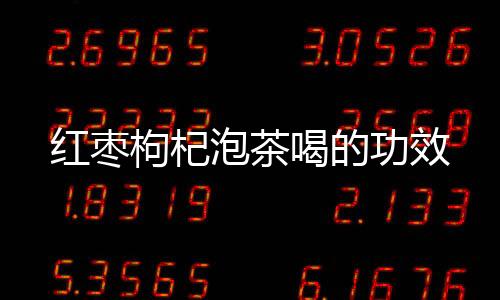 红枣枸杞泡茶喝的功效