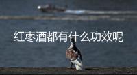 红枣酒都有什么功效呢
