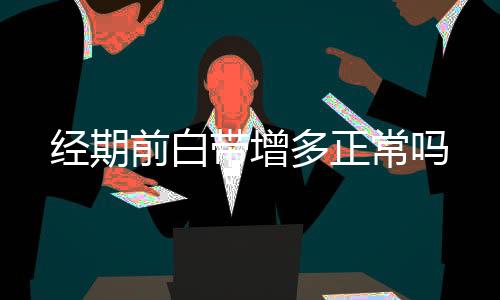 经期前白带增多正常吗