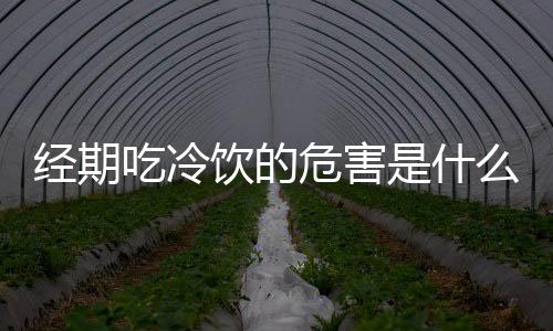 经期吃冷饮的危害是什么？
