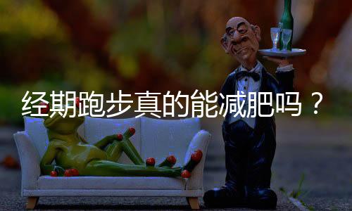 经期跑步真的能减肥吗？