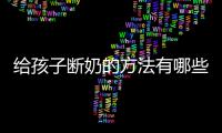给孩子断奶的方法有哪些