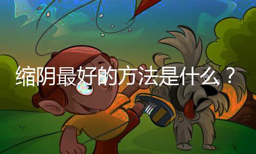 缩阴最好的方法是什么？