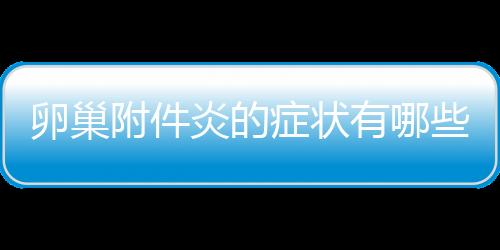 卵巢附件炎的症状有哪些
